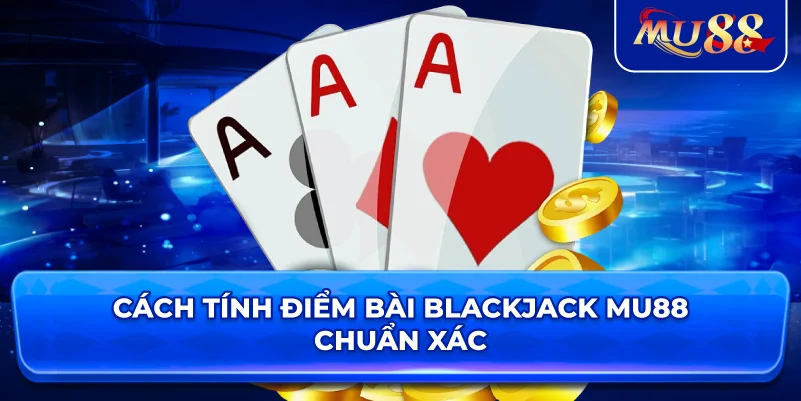 Cách tính điểm bài Blackjack MU88 chuẩn xác