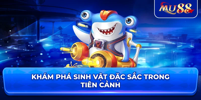 Khám phá sinh vật đặc sắc trong Tiên Cảnh