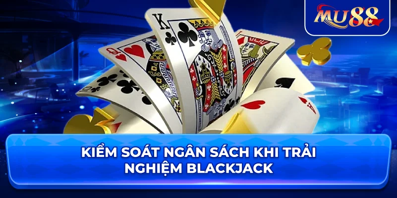 Kiểm soát ngân sách khi trải nghiệm Blackjack