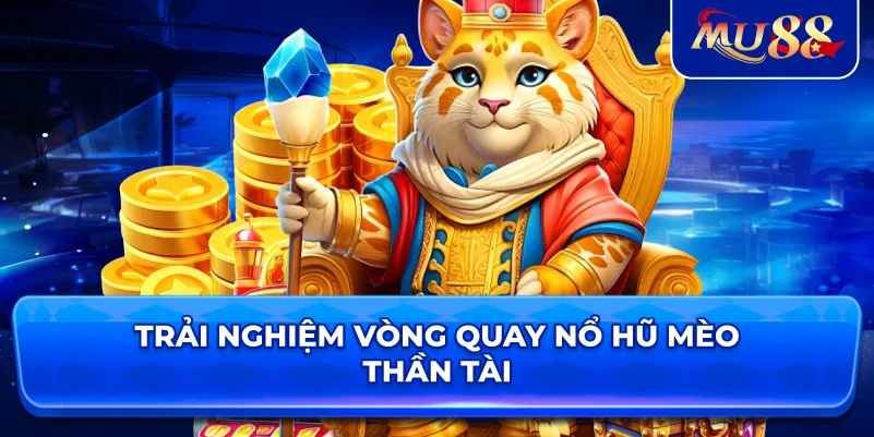Trải nghiệm vòng quay Nổ Hũ Mèo Thần Tài